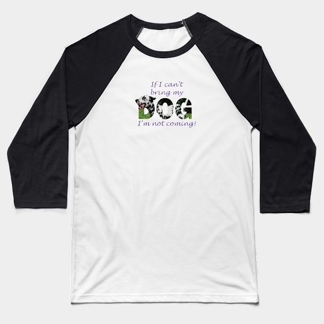 If I can't bring my dog I'm not coming - Dalmatian oil painting word art Baseball T-Shirt by DawnDesignsWordArt